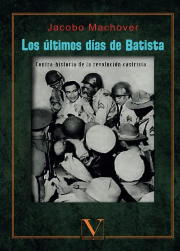 Los últimos días de Batista: Contrahistoria de la Revolución Castrista (Biblioteca Cubana)