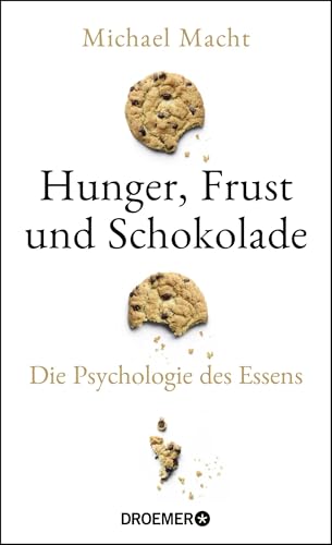 Hunger, Frust und Schokolade: Die Psychologie des Essens (Über die Bedeutung der Gefühle beim Essen - von der Essstörung bis zum Genießen)