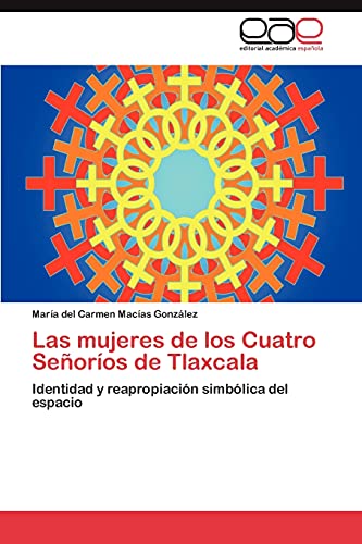 Las mujeres de los Cuatro Señoríos de Tlaxcala: Identidad y reapropiación simbólica del espacio von Eae Editorial Academia Espanola