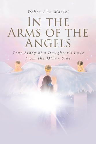In the Arms of the Angels: True Story of a Daughter's Love from the Other Side von Fulton Books