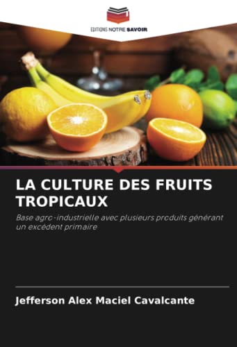 LA CULTURE DES FRUITS TROPICAUX: Base agro-industrielle avec plusieurs produits générant un excédent primaire von Editions Notre Savoir