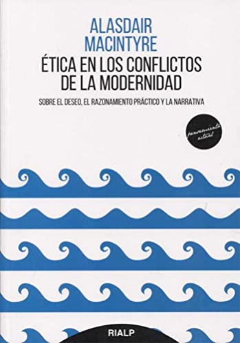Ética en los conflictos de la modernidad : sobre el deseo, el razonamiento práctico y la narrativa (Pensamiento Actual)