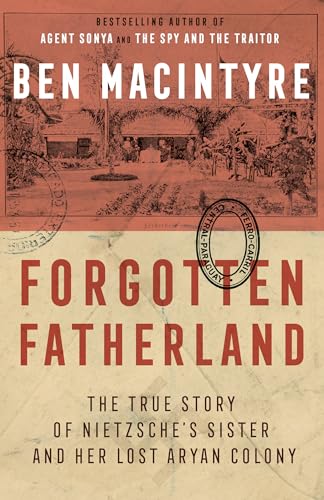 Forgotten Fatherland: The True Story of Nietzsche's Sister and Her Lost Aryan Colony Forgotten Fatherland: The True Story of Nietzsche's Sister and Her Lost Aryan Colony