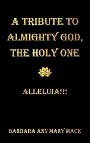 A TRIBUTE TO ALMIGHTY GOD, THE HOLY ONE: ALLELUIA!!! von AuthorHouse