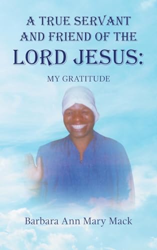 A TRUE SERVANT AND FRIEND OF THE LORD JESUS: : MY GRATITUDE von AuthorHouse