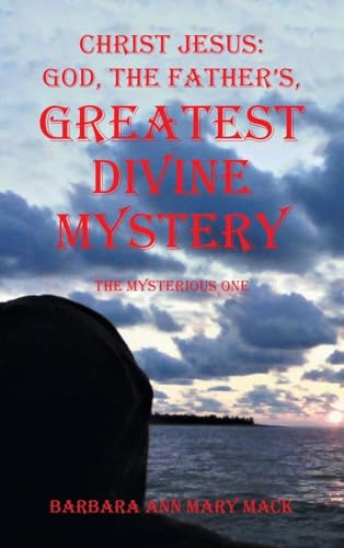 CHRIST JESUS: GOD, THE FATHER'S, GREATEST DIVINE MYSTERY: The Mysterious One von AuthorHouse