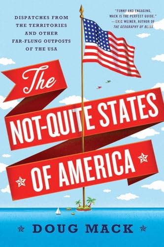 The Not-Quite States of America: Dispatches from the Territories and Other Far-flung Outposts of the USA