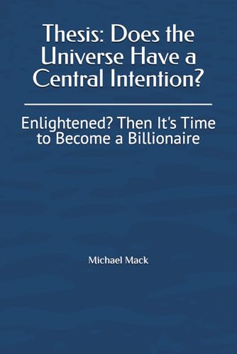 Thesis: Does the Universe Have a Central Intention?: Enlightened? Then It's Time to Become a Billionaire von Independently published