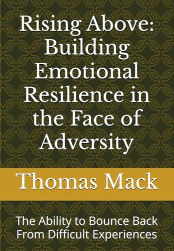 Rising Above: Building Emotiuonal Resilience in the Face of Adversity: The Ability to Bounce Back From Difficult Experiences von Independently published
