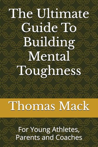 The Ultimate Guide To Building Mental Toughness: For Young Athletes, Parents and Coaches von Independently published