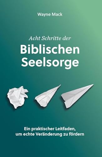 Acht Schritte der Biblischen Seelsorge: Ein praktischer Leitfaden, um echte Veränderung zu fördern