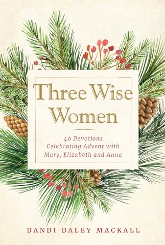 Three Wise Women: 40 Devotions Celebrating Advent With Mary, Elizabeth, and Anna Three Wise Women: 40 Devotions Celebrating Advent With Mary, Elizabeth, and Anna