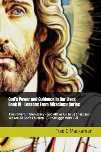 God’s Power and Guidance in Our Lives - Book IV - Lessons From Miracles© Series: The Power Of The Rosary - God Allows Us To Be Chastised - We Are All God's Children - Our Struggle With Evil von Independently published