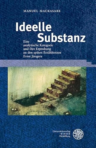 Ideelle Substanz: Eine analytische Kategorie und ihre Erprobung an den späten Erzähltexten Ernst Jüngers (Beiträge zur Literaturtheorie und Wissenspoetik) von UNIVERSITÄTSVERLAG WINTER GMBH HEIDELBERG