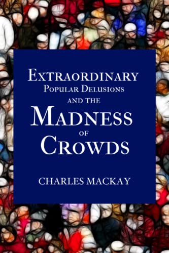 Extraordinary Popular Delusions and the Madness of Crowds Extraordinary Popular Delusions and the Madness of Crowds