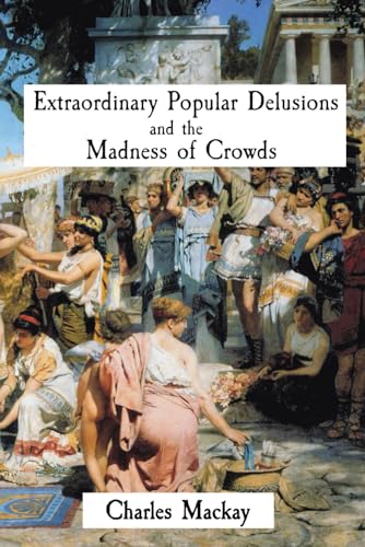 Extraordinary Popular Delusions and the Madness of Crowds: Complete Unabridged Original Reprinting Extraordinary Popular Delusions and the Madness of Crowds: Complete Unabridged Original Reprinting