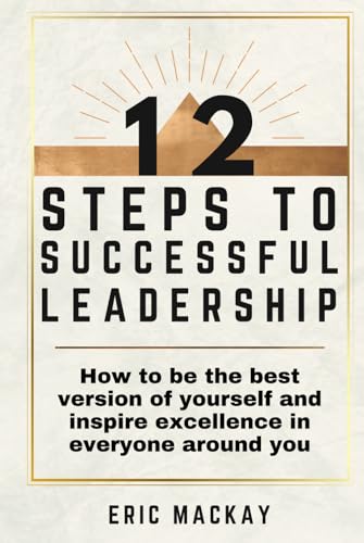12 Steps to Successful Leadership: How to be the best version of yourself and inspire excellence in everyone around you von Independently published