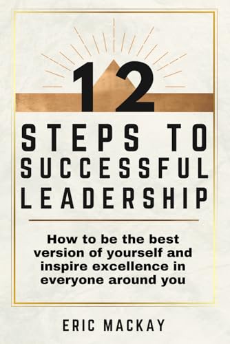 12 Steps to Successful Leadership: How to be the best version of yourself and inspire excellence in everyone around you von Independently published
