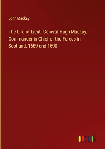The Life of Lieut.-General Hugh Mackay, Commander in Chief of the Forces in Scotland, 1689 and 1690 von Outlook Verlag