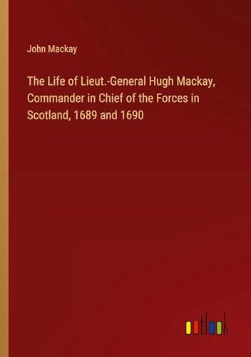 The Life of Lieut.-General Hugh Mackay, Commander in Chief of the Forces in Scotland, 1689 and 1690 von Outlook Verlag