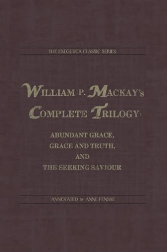 William P. Mackay's Complete Trilogy: Abundant Grace, Grace and Truth, and The Seeking Saviour von Exegetica Publishing