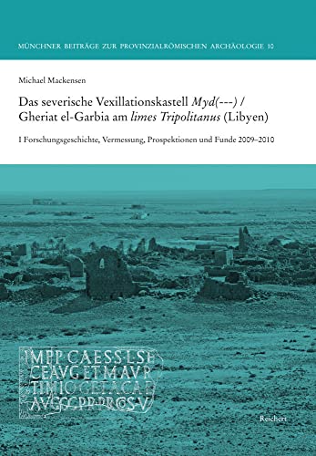 Das severische Vexillationskastell Myd(---) / Gheriat el-Garbia am limes Tripolitanus (Libyen): I Forschungsgeschichte, Vermessung, Prospektionen und ... Beiträge zur Provinzialrömischen Archäologie)