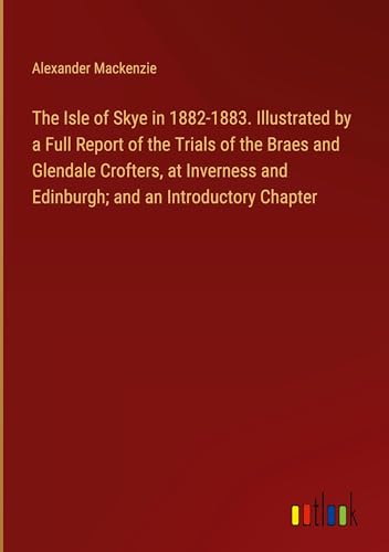 The Isle of Skye in 1882-1883. Illustrated by a Full Report of the Trials of the Braes and Glendale Crofters, at Inverness and Edinburgh; and an Introductory Chapter