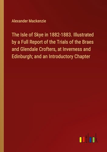 The Isle of Skye in 1882-1883. Illustrated by a Full Report of the Trials of the Braes and Glendale Crofters, at Inverness and Edinburgh; and an Introductory Chapter von Outlook Verlag