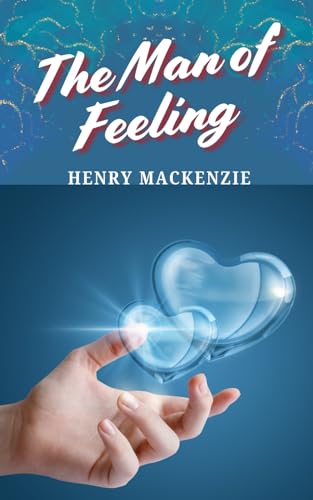 The Man of Feeling: A Tale of Love, Virtue, and the Fragility of the Human Heart von Independently published