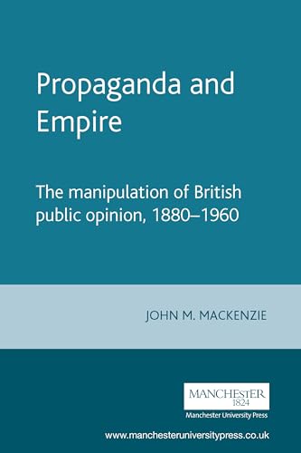 Propaganda and Empire: The manipulation of British public opinion, 1880-1960 (Studies in Imperialism)