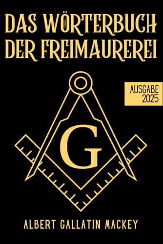 Das Wörterbuch der Freimaurerei: Die Wissenschaft, die Philosophie, die Legenden, die Mythen und die Symbole der Freimaurer von A bis Z Das Wörterbuch der Freimaurerei: Die Wissenschaft, die Philosophie, die Legenden, die Mythen und die Symbole der Freimaurer von A bis Z von Independently published