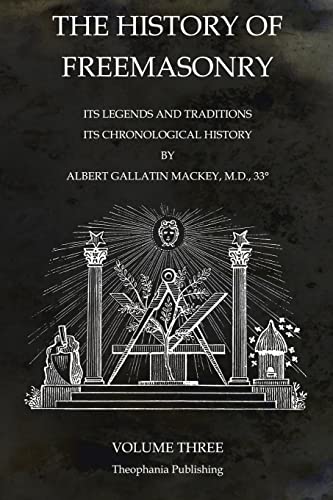 The History of Freemasonry Volume 3: Its Legends and Traditions, Its Chronological History von Theophania Publishing