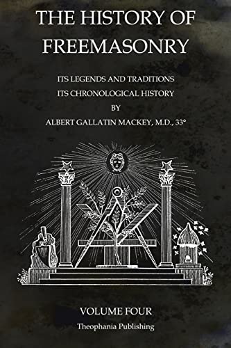The History of Freemasonry Volume 4: Its Legends and Traditions, Its Chronological History von Theophania Publishing