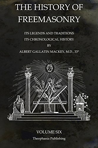 The History of Freemasonry Volume 6: Its Legends and Traditions, Its Chronological History von Theophania Publishing