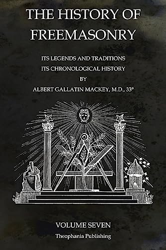 The History of Freemasonry Volume 7: Its Legends and Traditions, Its Chronological History von Theophania Publishing