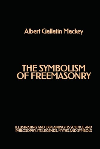 The Symbolism of Freemasonry: Illustrating and Explaining its Science and Philosophy, its Legends, Myths and Symbols von Independently published