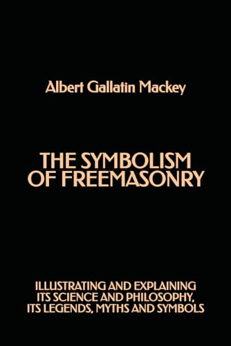 The Symbolism of Freemasonry: Illustrating and Explaining its Science and Philosophy, its Legends, Myths and Symbols von Independently published