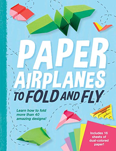 Paper Airplanes to Fold and Fly: Learn How to Fold More Than 40 Amazing Designs!