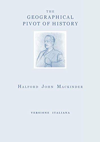 THE GEOGRAPHICAL PIVOT OF HISTORY: versione italiana (GEOPOLITICA STORICA, Band 2) von Independently published