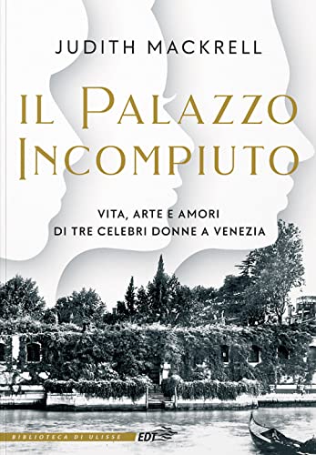 Il palazzo incompiuto. Vita, arte e amori di tre celebri donne a Venezia (La biblioteca di Ulisse)
