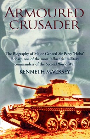 Armoured Crusader: The Biography of Major-General Sir Percy 'Hobo' Hobart: The Biography of Major-General Sir Percy 'Hobo' Hobart,One of the Most ... Military Commanders of the Second World War