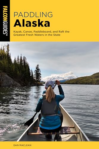 Paddling Alaska: Kayak, Canoe, Paddleboard, and Raft the Greatest Fresh Waters in the State von FALCON GUIDES