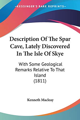 Description Of The Spar Cave, Lately Discovered In The Isle Of Skye: With Some Geological Remarks Relative To That Island (1811) von Kessinger Publishing