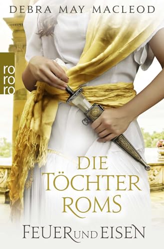 Die Töchter Roms: Feuer und Eisen: Historischer Roman von Rowohlt