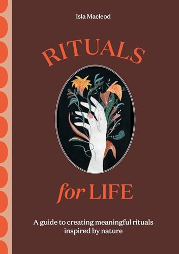 Rituals for Life: A guide to creating meaningful rituals inspired by nature Rituals for Life: A guide to creating meaningful rituals inspired by nature