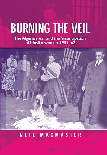 Burning the veil: The Algerian war and the 'emancipation' of Muslim women, 1954-62
