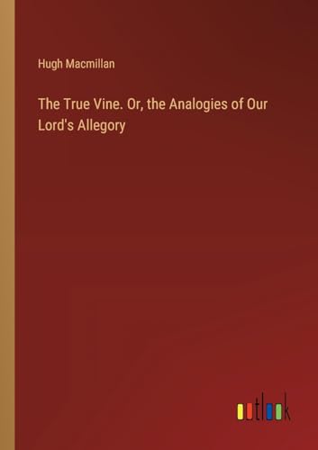 The True Vine. Or, the Analogies of Our Lord's Allegory