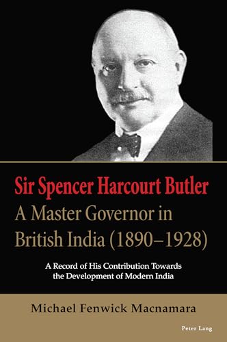 Sir Spencer Harcourt Butler: A Master Governor in British India (1890–1928): A Record of His Contribution Towards the Development of Modern India von Peter Lang Ltd. International Academic Publishers