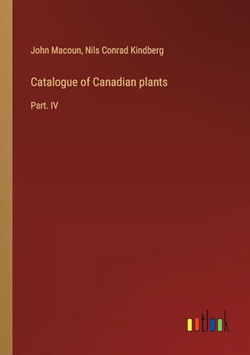 Catalogue of Canadian plants: Part. IV von Outlook Verlag