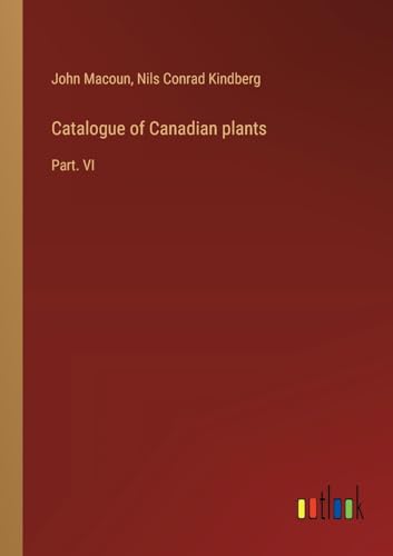 Catalogue of Canadian plants: Part. VI von Outlook Verlag